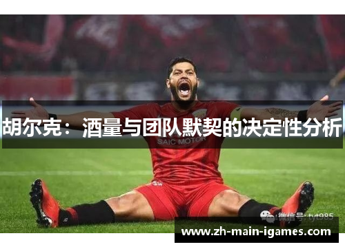 胡尔克：酒量与团队默契的决定性分析