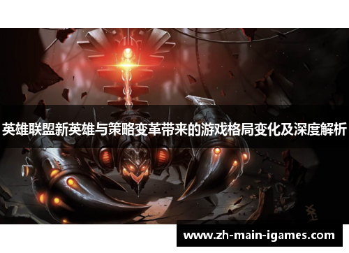 英雄联盟新英雄与策略变革带来的游戏格局变化及深度解析