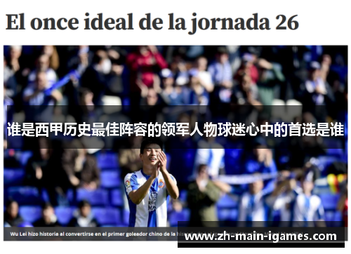 谁是西甲历史最佳阵容的领军人物球迷心中的首选是谁