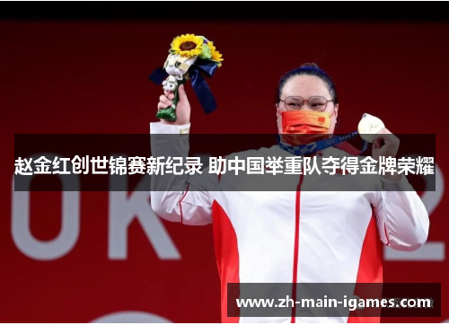 赵金红创世锦赛新纪录 助中国举重队夺得金牌荣耀