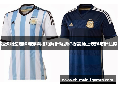 足球服装选购与穿着技巧解析帮助你提高场上表现与舒适度 足球服装选购与穿着技巧解析帮助你提高场上表现与舒适度