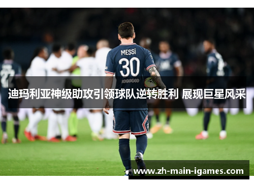 迪玛利亚神级助攻引领球队逆转胜利 展现巨星风采