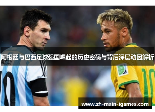 阿根廷与巴西足球强国崛起的历史密码与背后深层动因解析