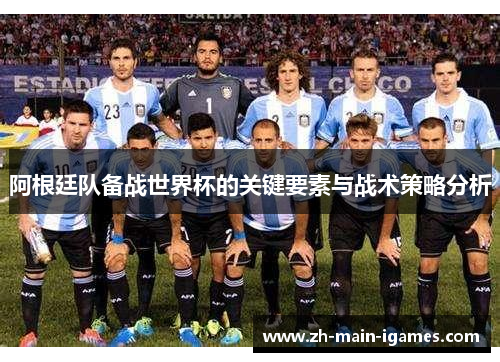 阿根廷队备战世界杯的关键要素与战术策略分析