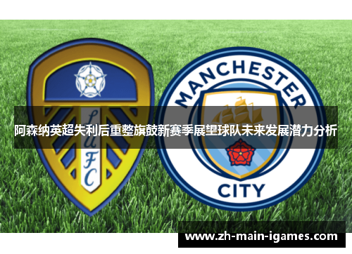 阿森纳英超失利后重整旗鼓新赛季展望球队未来发展潜力分析 阿森纳英超失利后重整旗鼓新赛季展望球队未来发展潜力分析
