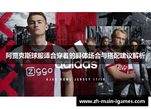 阿贾克斯球服适合穿着的具体场合与搭配建议解析 阿贾克斯球服适合穿着的具体场合与搭配建议解析