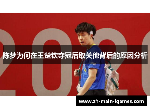 陈梦为何在王楚钦夺冠后取关他背后的原因分析 陈梦为何在王楚钦夺冠后取关他背后的原因分析