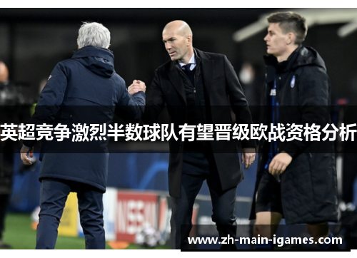 英超竞争激烈半数球队有望晋级欧战资格分析