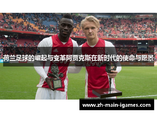 荷兰足球的崛起与变革阿贾克斯在新时代的使命与愿景