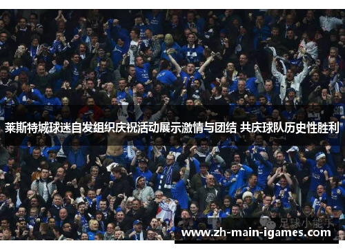 莱斯特城球迷自发组织庆祝活动展示激情与团结 共庆球队历史性胜利