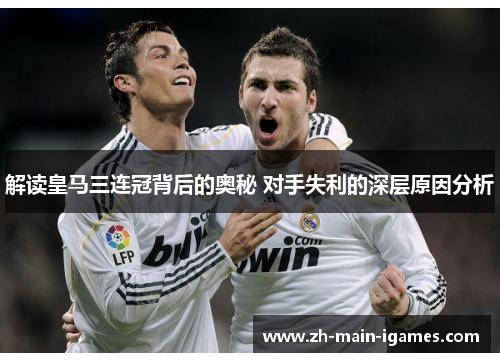 解读皇马三连冠背后的奥秘 对手失利的深层原因分析