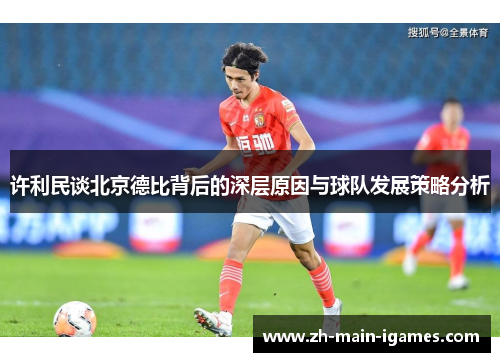 许利民谈北京德比背后的深层原因与球队发展策略分析 许利民谈北京德比背后的深层原因与球队发展策略分析