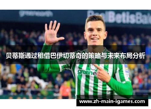 贝蒂斯通过租借巴伊切蒂奇的策略与未来布局分析 贝蒂斯通过租借巴伊切蒂奇的策略与未来布局分析