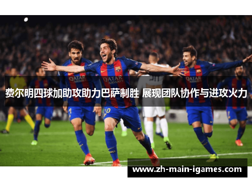 费尔明四球加助攻助力巴萨制胜 展现团队协作与进攻火力 费尔明四球加助攻助力巴萨制胜 展现团队协作与进攻火力