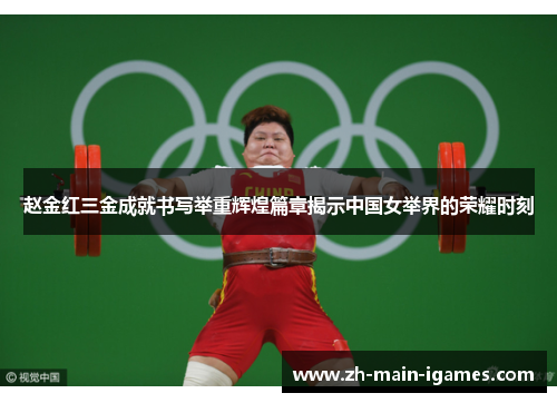 赵金红三金成就书写举重辉煌篇章揭示中国女举界的荣耀时刻 赵金红三金成就书写举重辉煌篇章揭示中国女举界的荣耀时刻