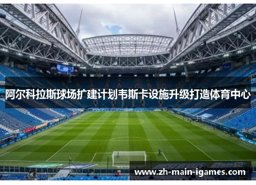 阿尔科拉斯球场扩建计划韦斯卡设施升级打造体育中心