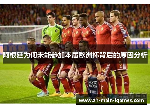 阿根廷为何未能参加本届欧洲杯背后的原因分析 阿根廷为何未能参加本届欧洲杯背后的原因分析