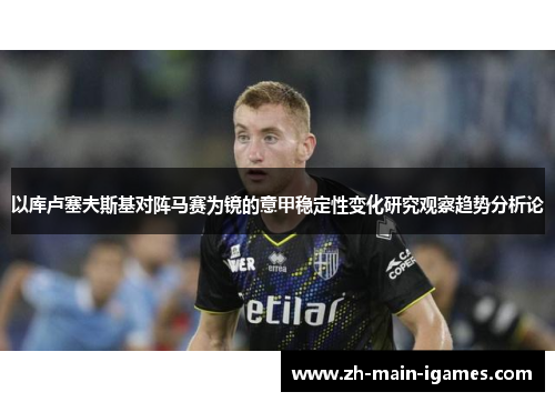 以库卢塞夫斯基对阵马赛为镜的意甲稳定性变化研究观察趋势分析论