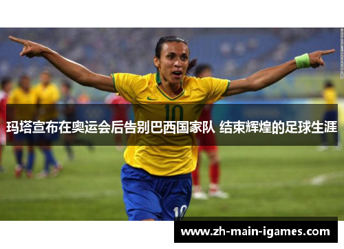 玛塔宣布在奥运会后告别巴西国家队 结束辉煌的足球生涯