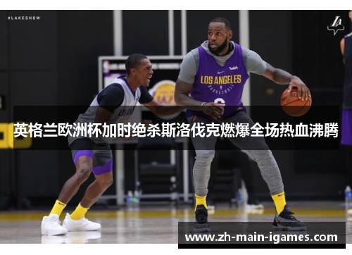 英格兰欧洲杯加时绝杀斯洛伐克燃爆全场热血沸腾