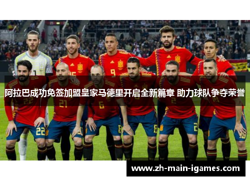 阿拉巴成功免签加盟皇家马德里开启全新篇章 助力球队争夺荣誉