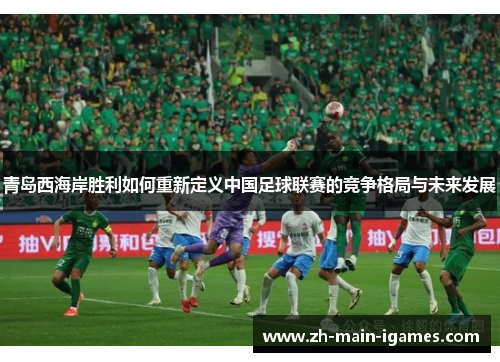 青岛西海岸胜利如何重新定义中国足球联赛的竞争格局与未来发展