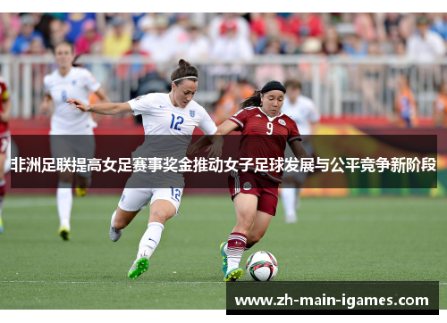 非洲足联提高女足赛事奖金推动女子足球发展与公平竞争新阶段