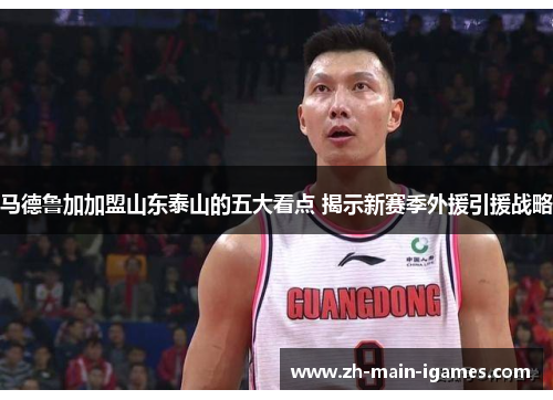 马德鲁加加盟山东泰山的五大看点 揭示新赛季外援引援战略 马德鲁加加盟山东泰山的五大看点 揭示新赛季外援引援战略