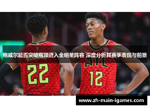 鲍威尔能否突破瓶颈进入全明星阵容 深度分析其赛季表现与前景 鲍威尔能否突破瓶颈进入全明星阵容 深度分析其赛季表现与前景