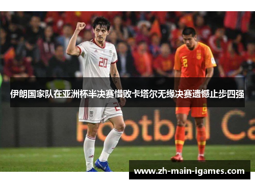 伊朗国家队在亚洲杯半决赛惜败卡塔尔无缘决赛遗憾止步四强 伊朗国家队在亚洲杯半决赛惜败卡塔尔无缘决赛遗憾止步四强